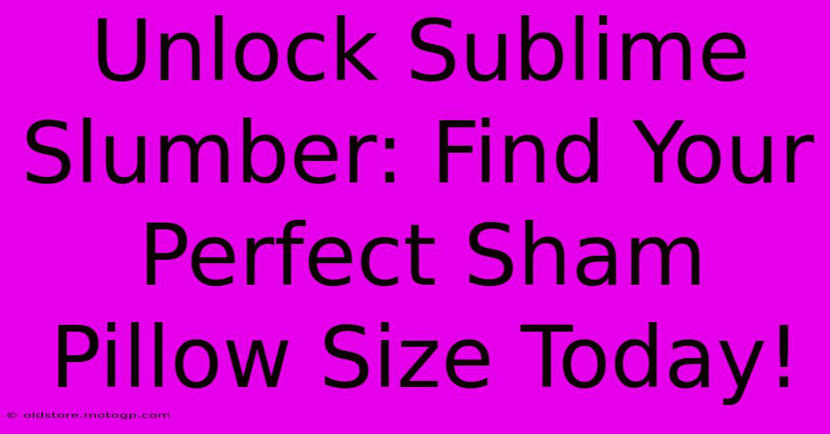 Unlock Sublime Slumber: Find Your Perfect Sham Pillow Size Today!