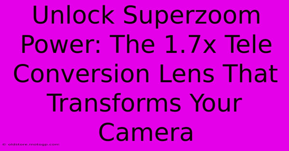 Unlock Superzoom Power: The 1.7x Tele Conversion Lens That Transforms Your Camera