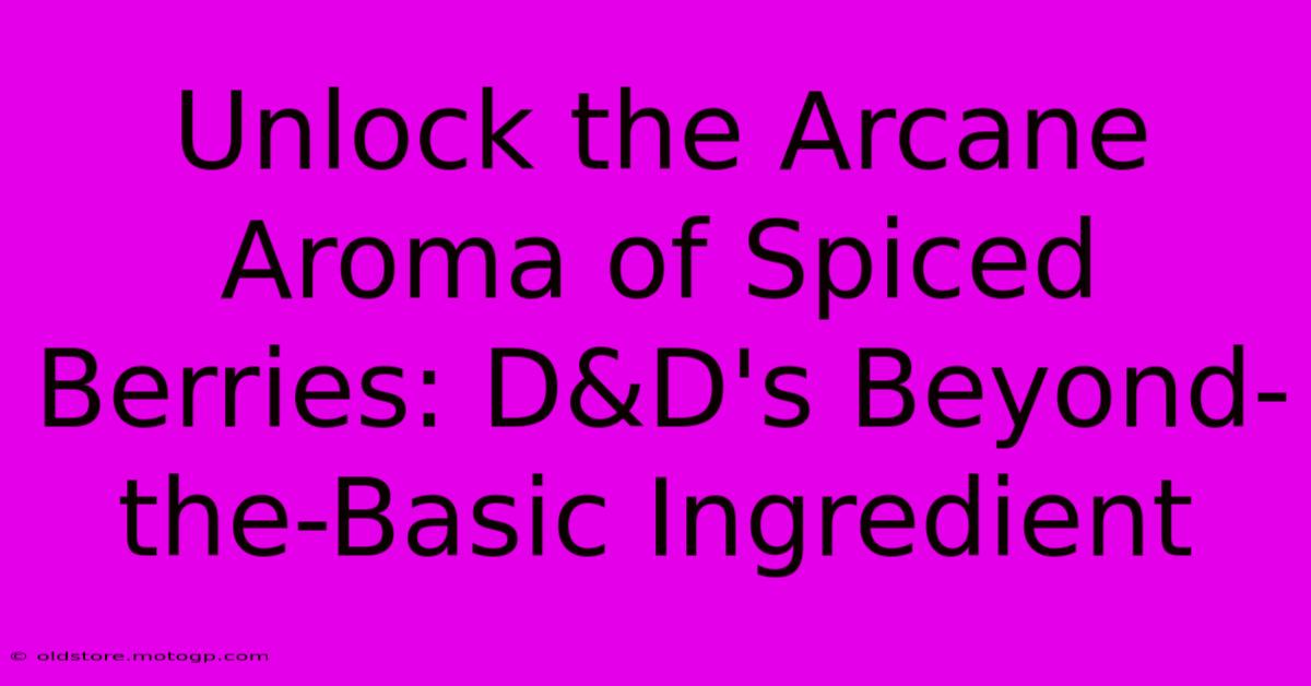 Unlock The Arcane Aroma Of Spiced Berries: D&D's Beyond-the-Basic Ingredient