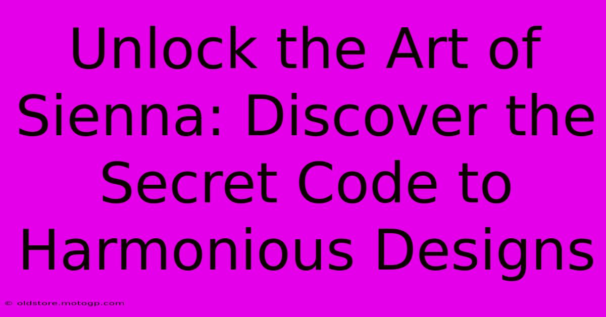 Unlock The Art Of Sienna: Discover The Secret Code To Harmonious Designs