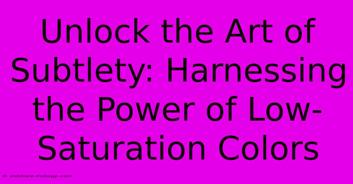 Unlock The Art Of Subtlety: Harnessing The Power Of Low-Saturation Colors