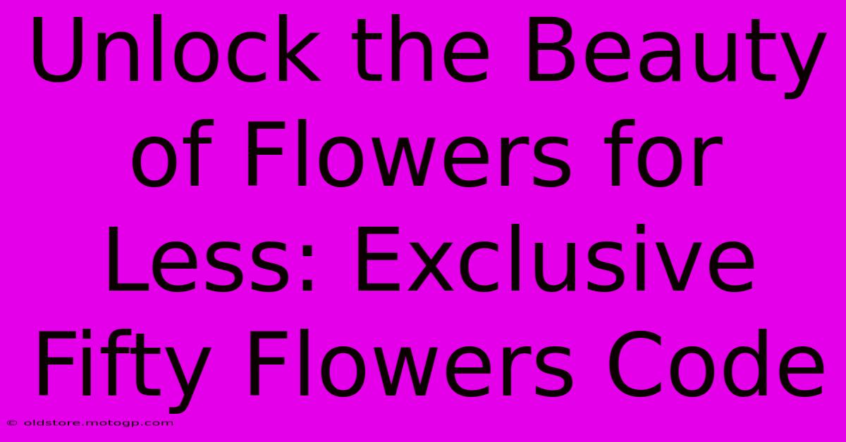 Unlock The Beauty Of Flowers For Less: Exclusive Fifty Flowers Code