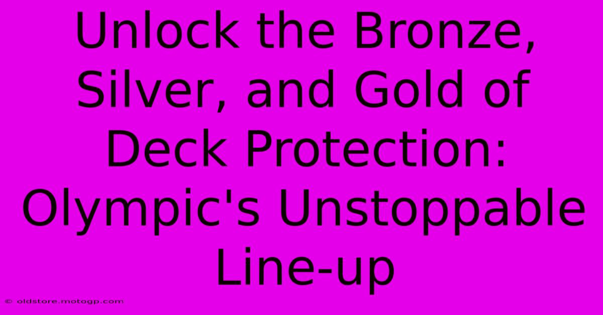 Unlock The Bronze, Silver, And Gold Of Deck Protection: Olympic's Unstoppable Line-up