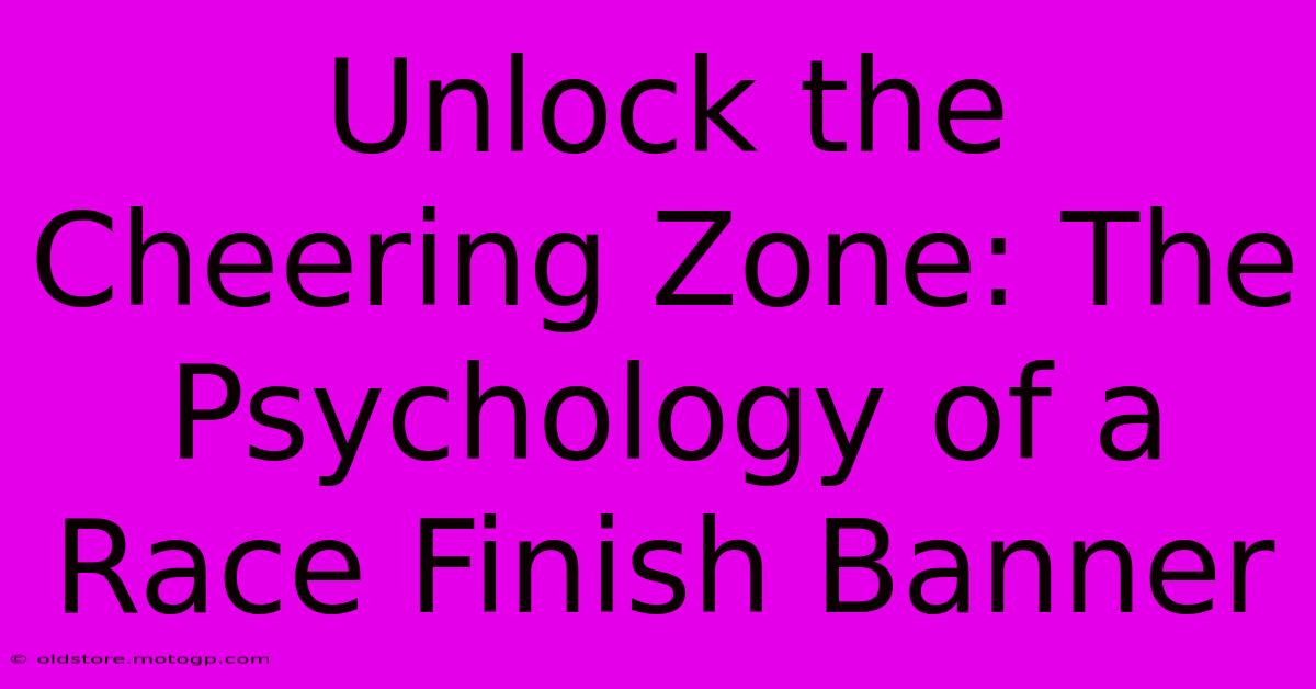 Unlock The Cheering Zone: The Psychology Of A Race Finish Banner