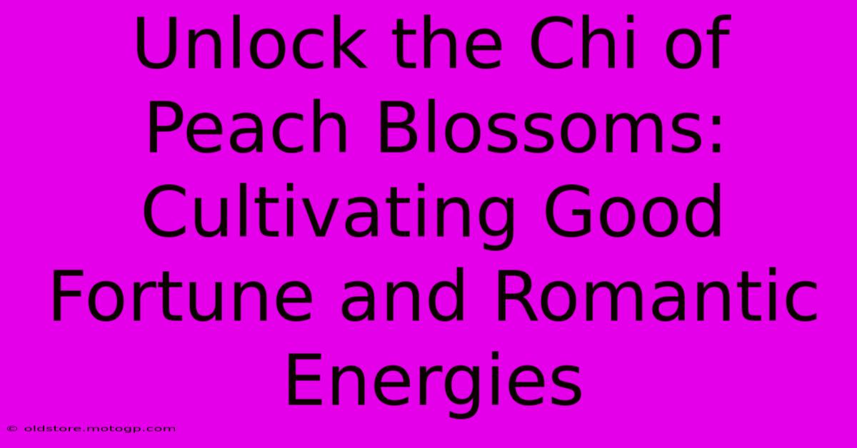 Unlock The Chi Of Peach Blossoms: Cultivating Good Fortune And Romantic Energies