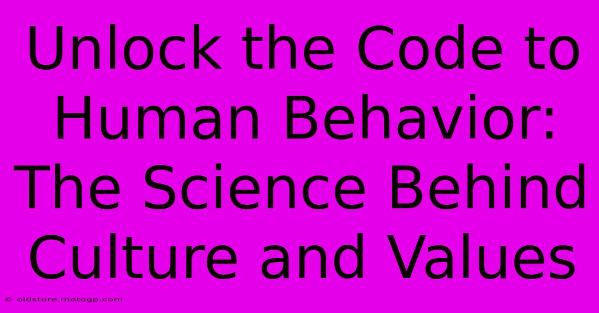 Unlock The Code To Human Behavior: The Science Behind Culture And Values