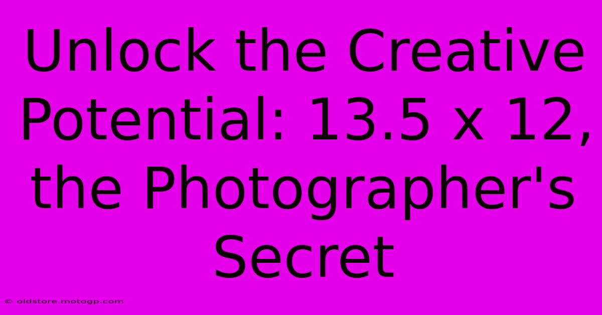 Unlock The Creative Potential: 13.5 X 12, The Photographer's Secret