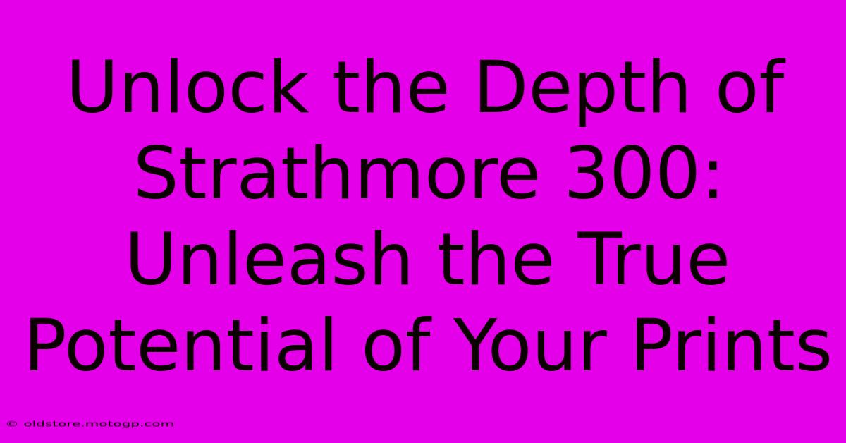 Unlock The Depth Of Strathmore 300: Unleash The True Potential Of Your Prints