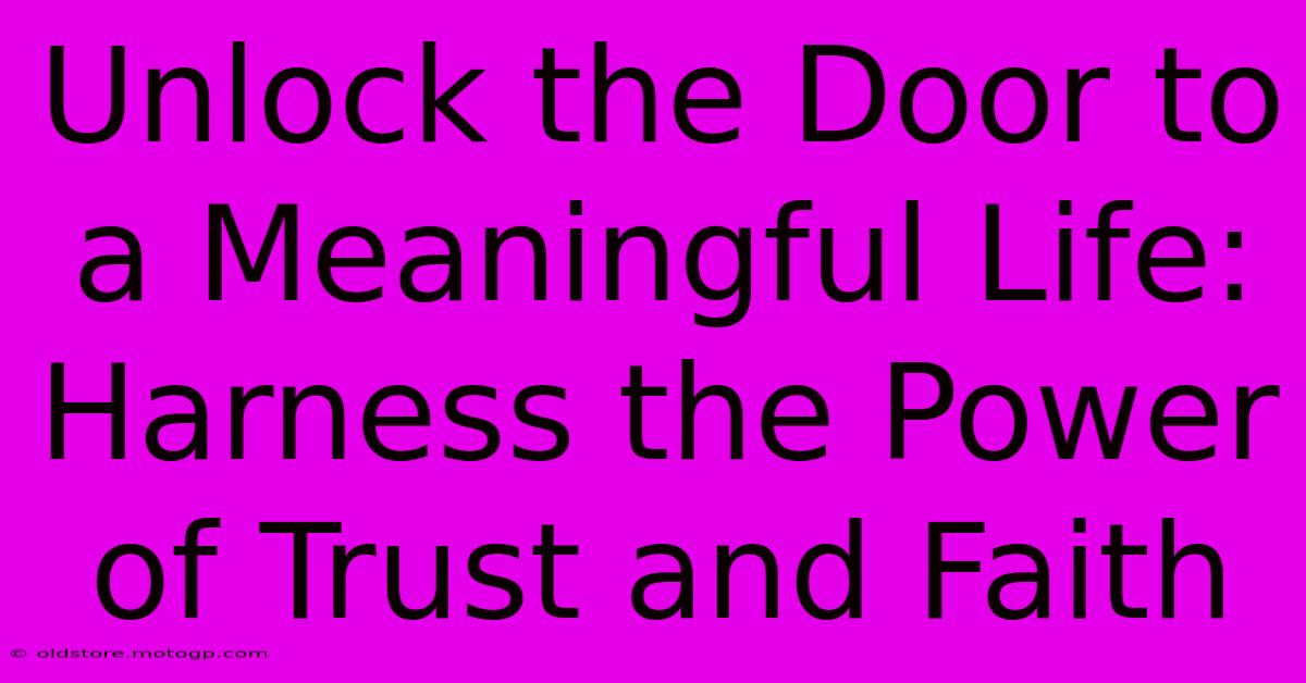 Unlock The Door To A Meaningful Life: Harness The Power Of Trust And Faith