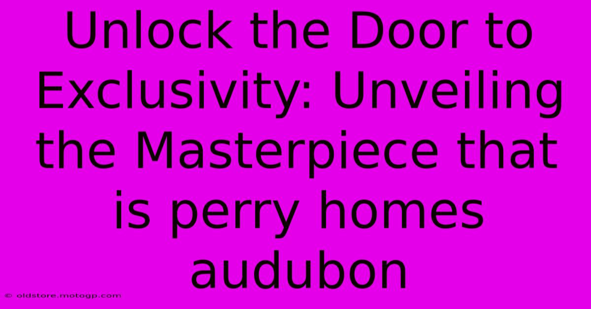 Unlock The Door To Exclusivity: Unveiling The Masterpiece That Is Perry Homes Audubon