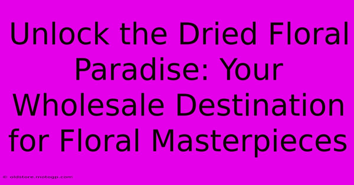 Unlock The Dried Floral Paradise: Your Wholesale Destination For Floral Masterpieces