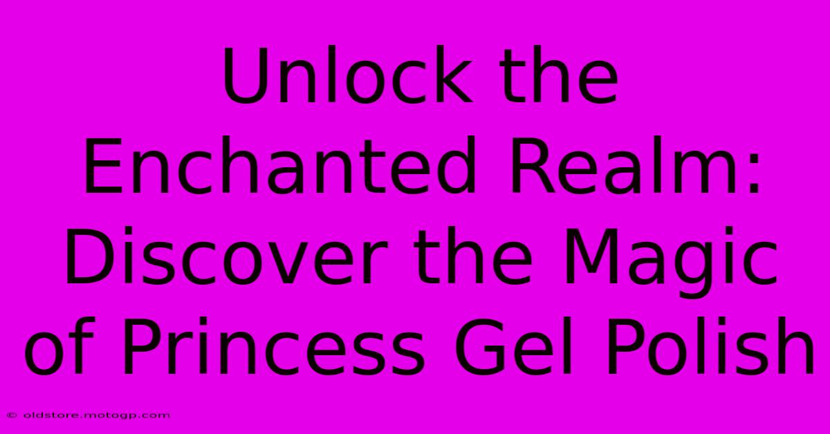 Unlock The Enchanted Realm: Discover The Magic Of Princess Gel Polish