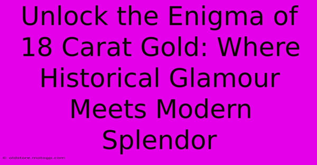 Unlock The Enigma Of 18 Carat Gold: Where Historical Glamour Meets Modern Splendor