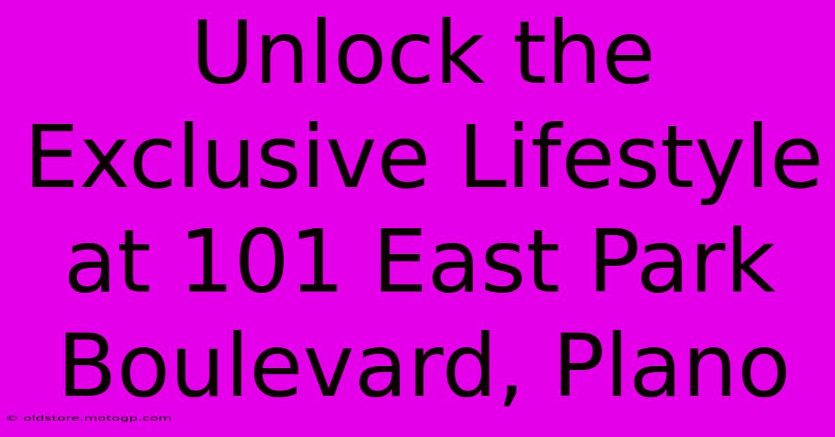 Unlock The Exclusive Lifestyle At 101 East Park Boulevard, Plano