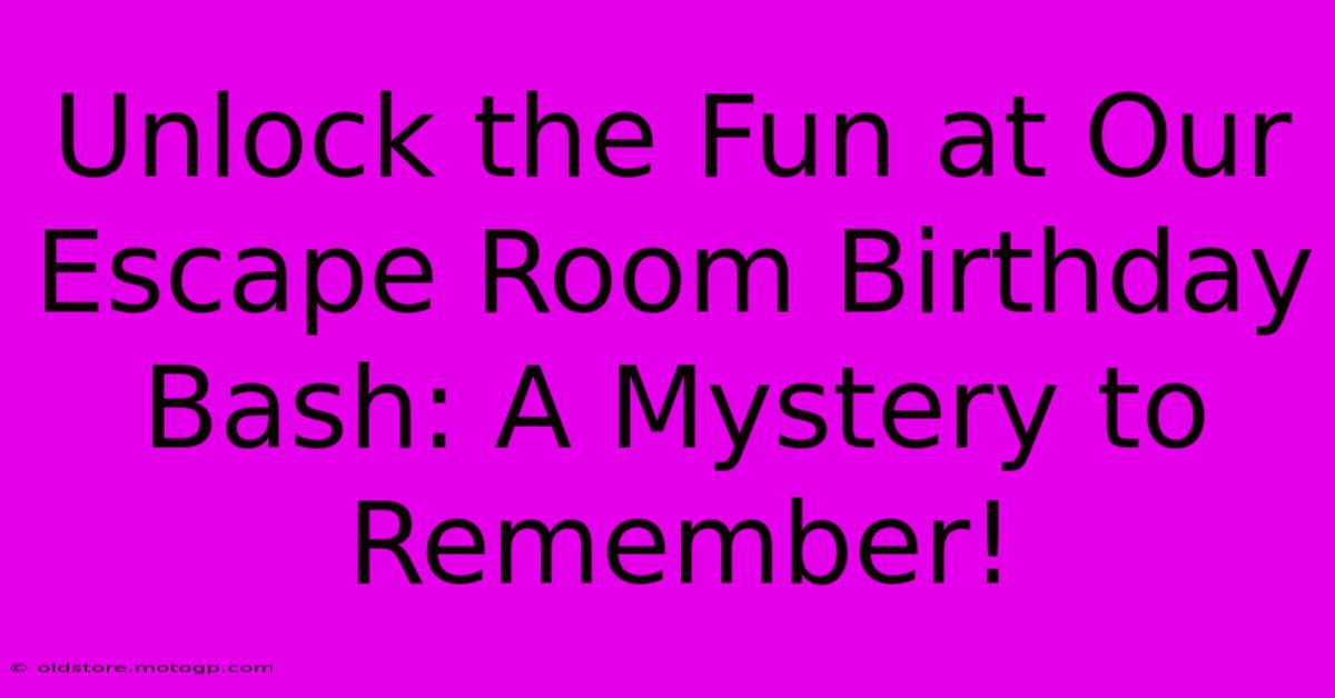 Unlock The Fun At Our Escape Room Birthday Bash: A Mystery To Remember!