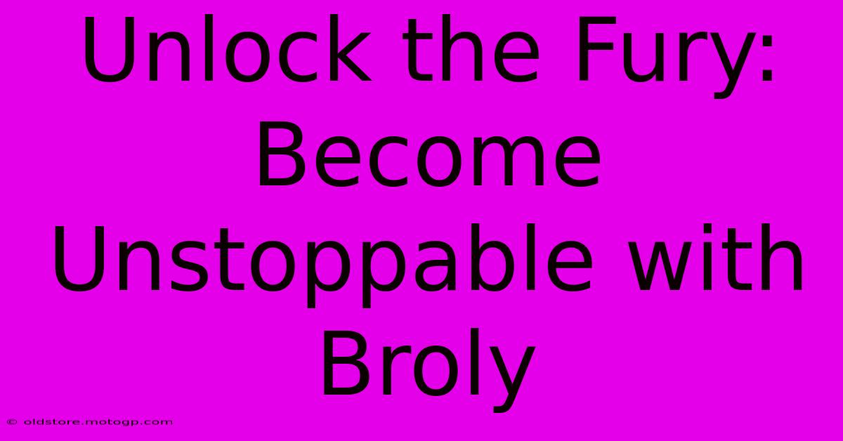 Unlock The Fury: Become Unstoppable With Broly