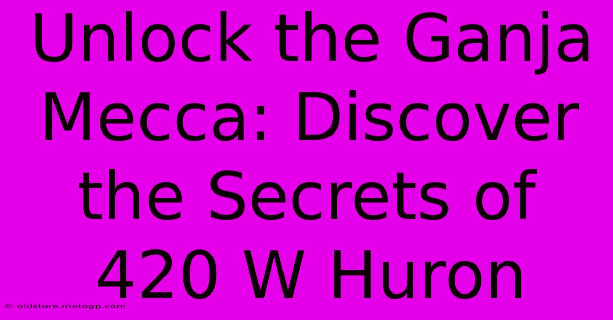 Unlock The Ganja Mecca: Discover The Secrets Of 420 W Huron