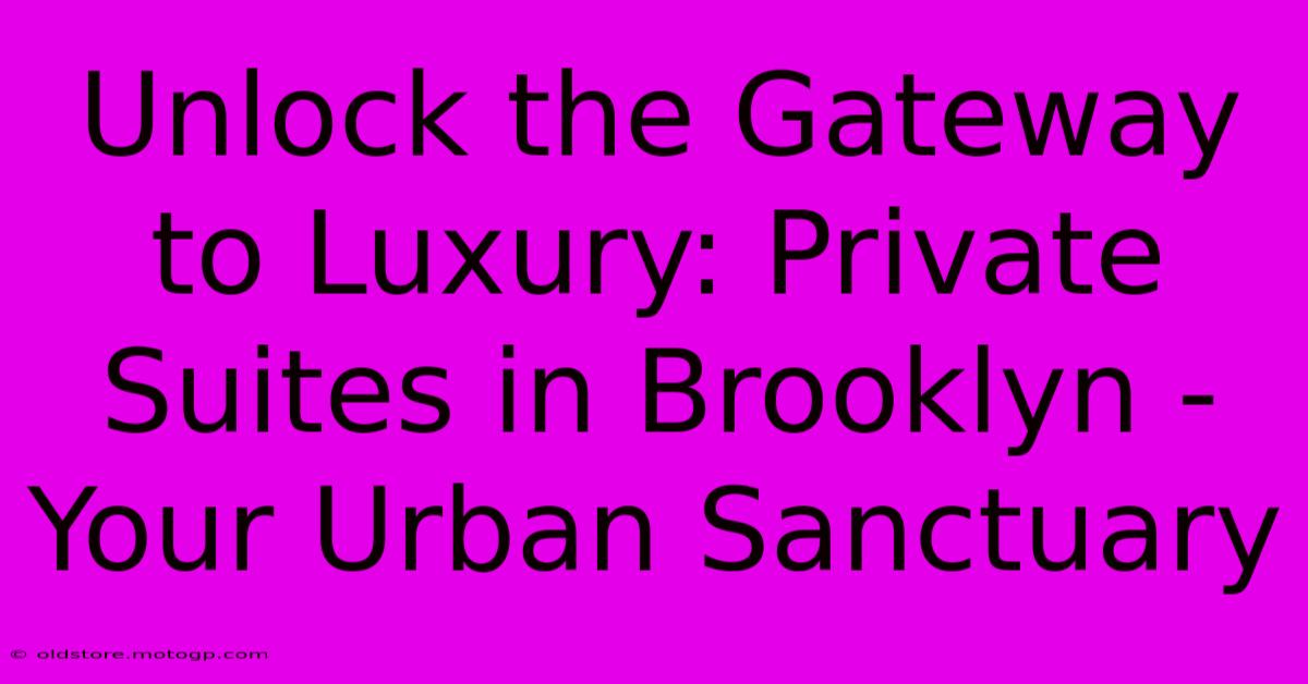 Unlock The Gateway To Luxury: Private Suites In Brooklyn - Your Urban Sanctuary