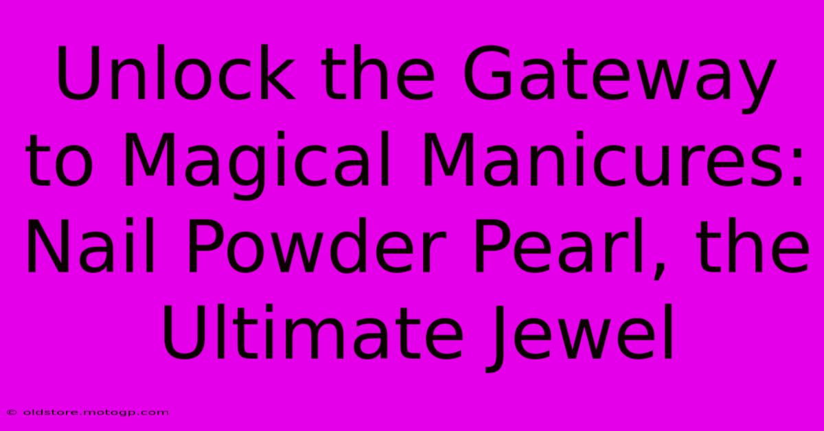 Unlock The Gateway To Magical Manicures: Nail Powder Pearl, The Ultimate Jewel