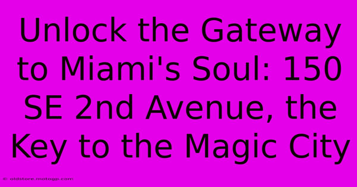 Unlock The Gateway To Miami's Soul: 150 SE 2nd Avenue, The Key To The Magic City