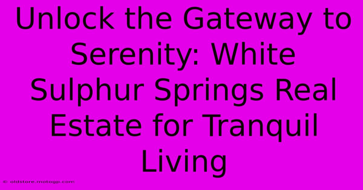 Unlock The Gateway To Serenity: White Sulphur Springs Real Estate For Tranquil Living