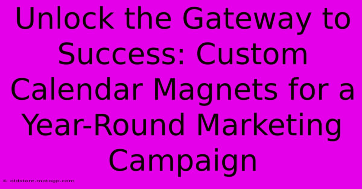 Unlock The Gateway To Success: Custom Calendar Magnets For A Year-Round Marketing Campaign