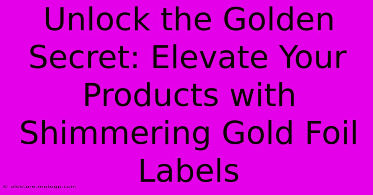 Unlock The Golden Secret: Elevate Your Products With Shimmering Gold Foil Labels