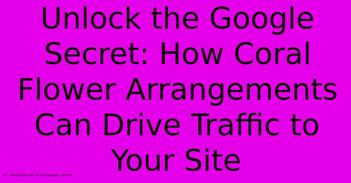 Unlock The Google Secret: How Coral Flower Arrangements Can Drive Traffic To Your Site