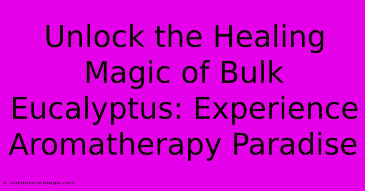 Unlock The Healing Magic Of Bulk Eucalyptus: Experience Aromatherapy Paradise