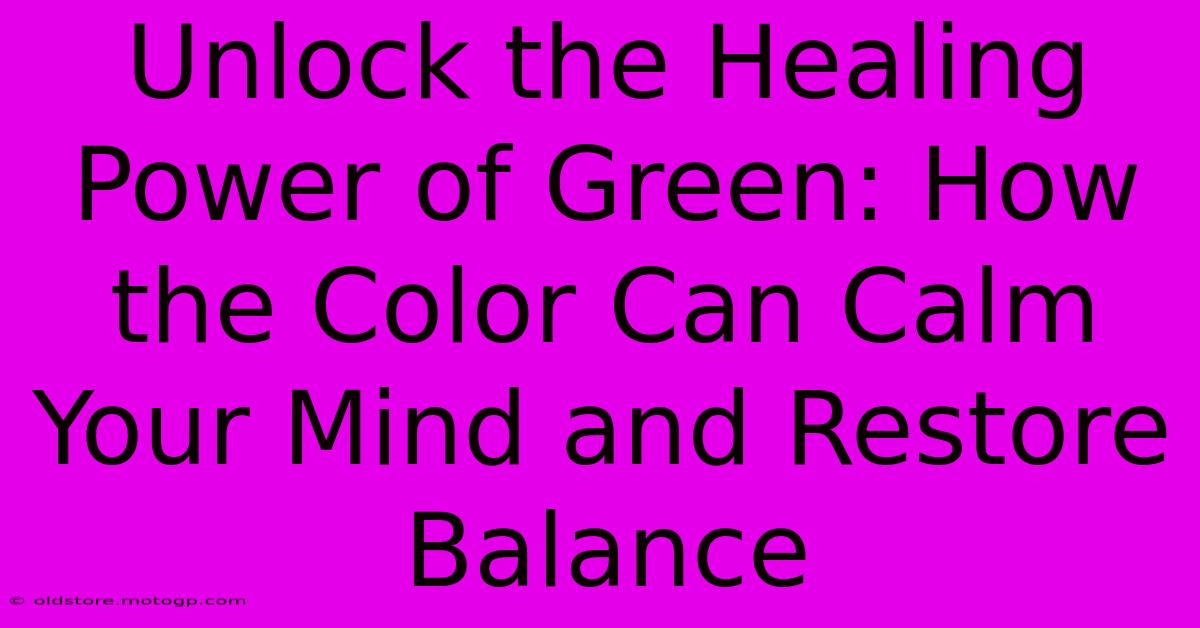 Unlock The Healing Power Of Green: How The Color Can Calm Your Mind And Restore Balance