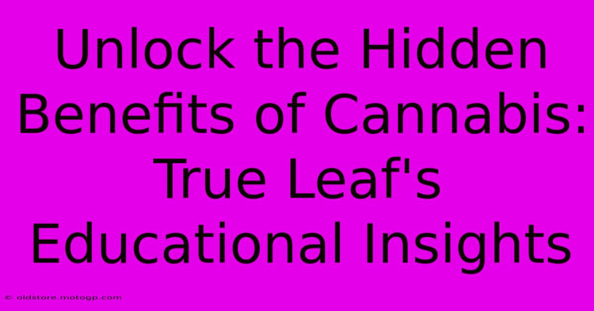 Unlock The Hidden Benefits Of Cannabis: True Leaf's Educational Insights