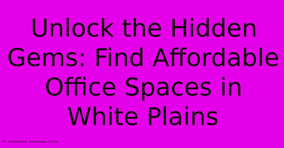 Unlock The Hidden Gems: Find Affordable Office Spaces In White Plains