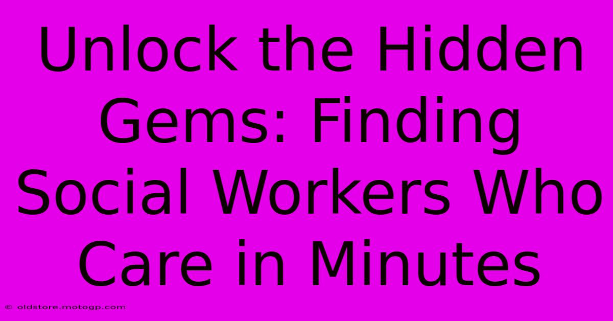 Unlock The Hidden Gems: Finding Social Workers Who Care In Minutes