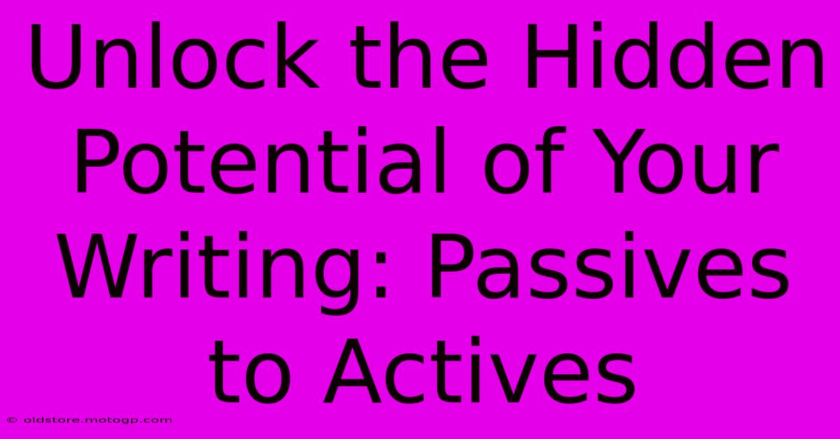 Unlock The Hidden Potential Of Your Writing: Passives To Actives