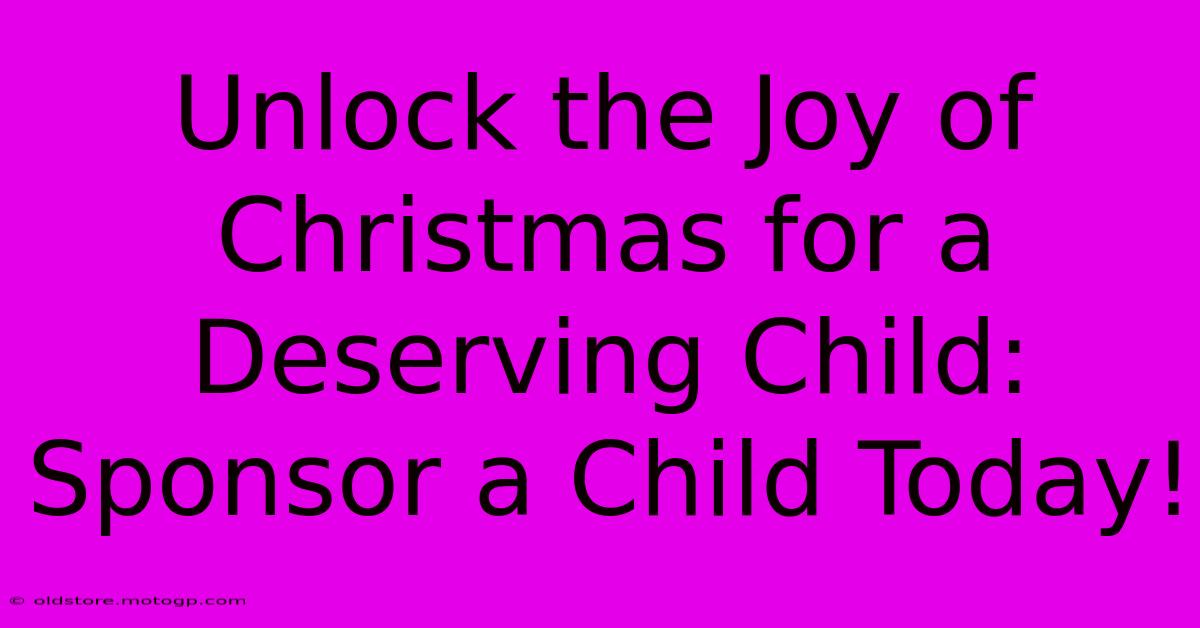 Unlock The Joy Of Christmas For A Deserving Child: Sponsor A Child Today!