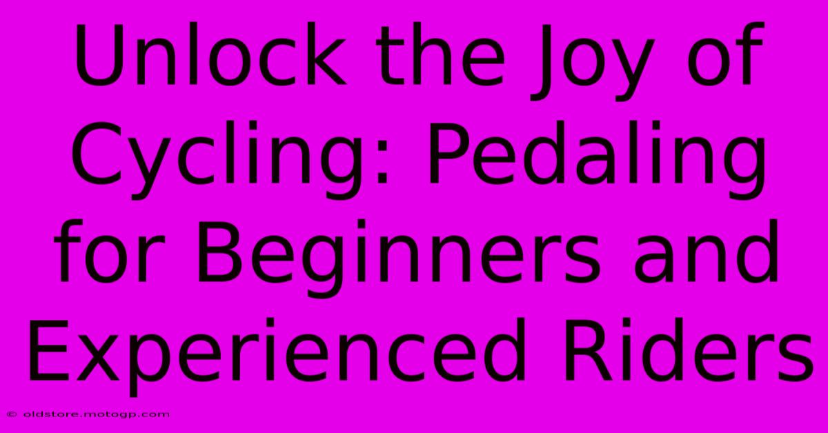 Unlock The Joy Of Cycling: Pedaling For Beginners And Experienced Riders