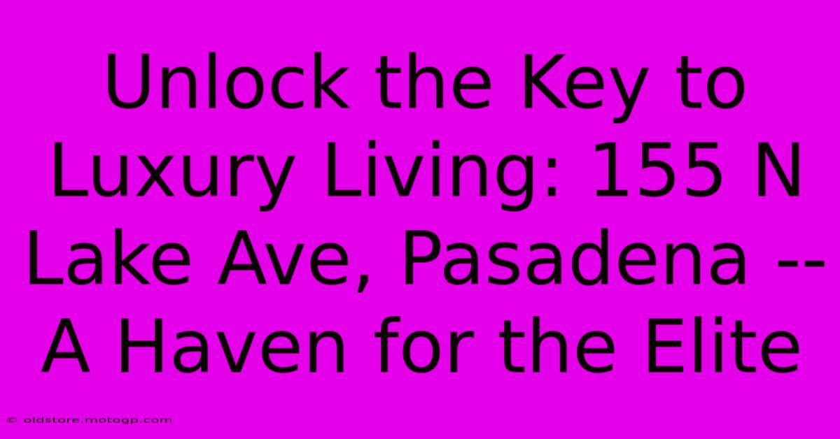 Unlock The Key To Luxury Living: 155 N Lake Ave, Pasadena -- A Haven For The Elite