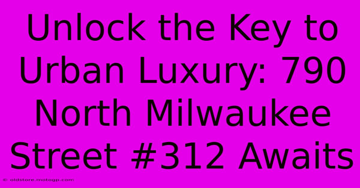 Unlock The Key To Urban Luxury: 790 North Milwaukee Street #312 Awaits