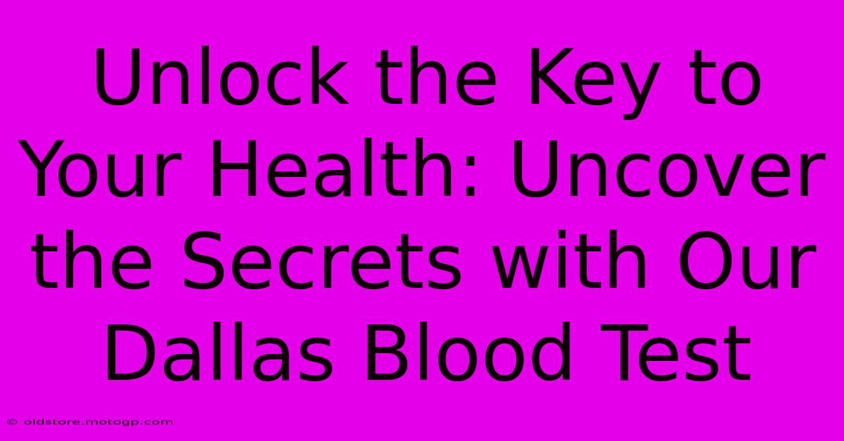 Unlock The Key To Your Health: Uncover The Secrets With Our Dallas Blood Test