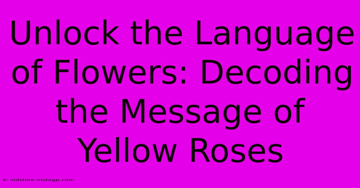 Unlock The Language Of Flowers: Decoding The Message Of Yellow Roses