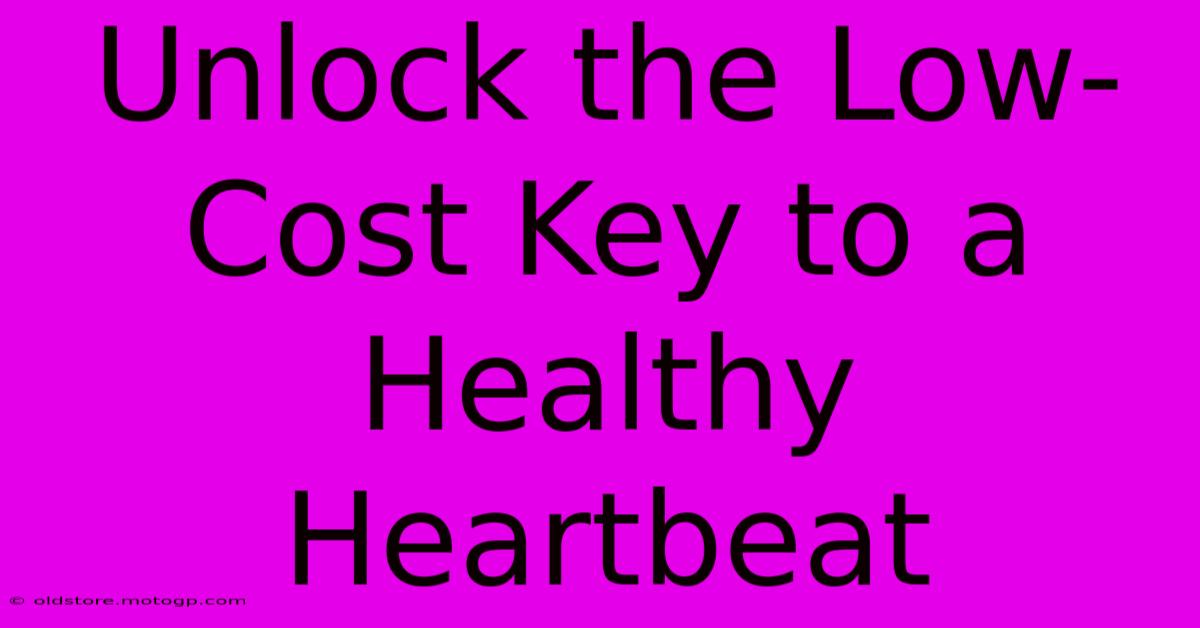 Unlock The Low-Cost Key To A Healthy Heartbeat