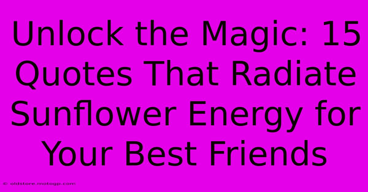 Unlock The Magic: 15 Quotes That Radiate Sunflower Energy For Your Best Friends