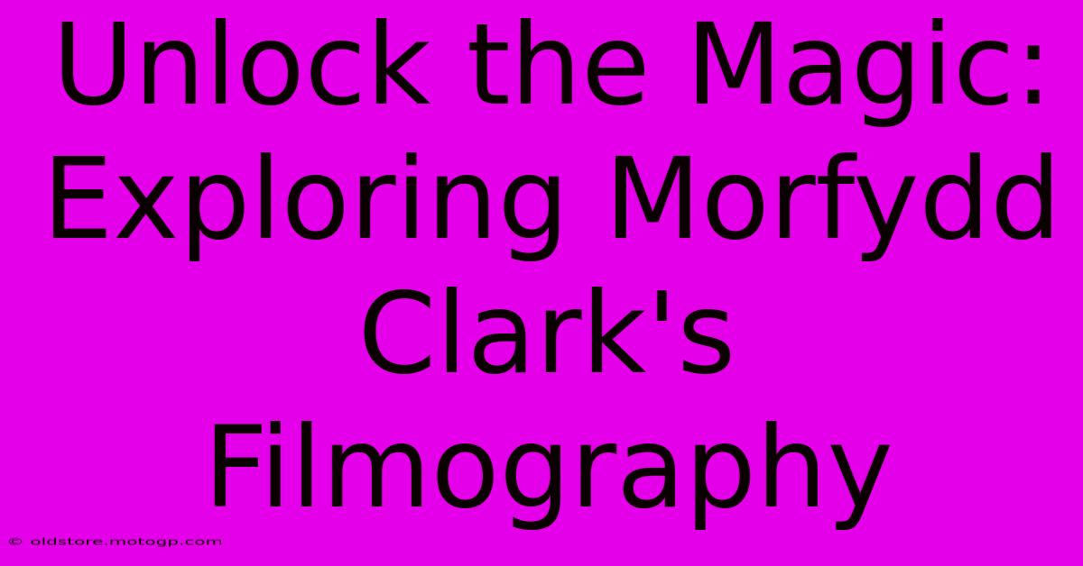 Unlock The Magic: Exploring Morfydd Clark's Filmography