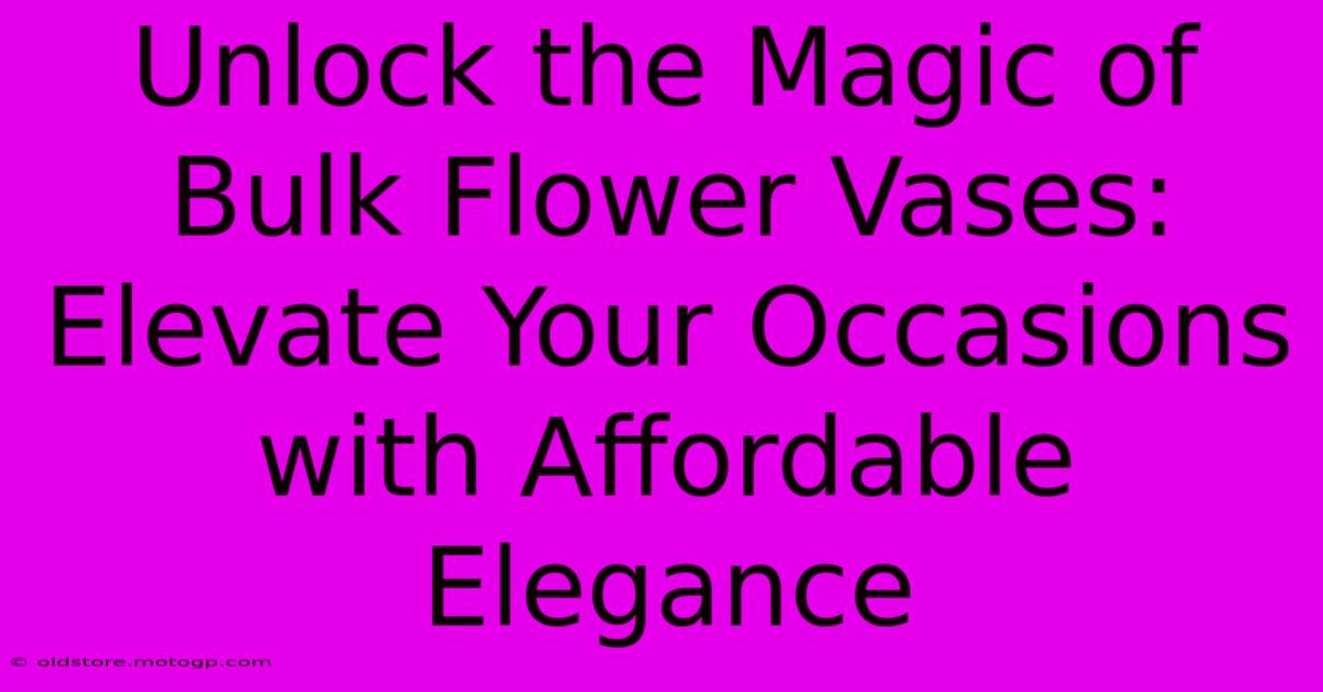 Unlock The Magic Of Bulk Flower Vases: Elevate Your Occasions With Affordable Elegance