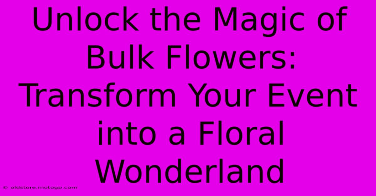 Unlock The Magic Of Bulk Flowers: Transform Your Event Into A Floral Wonderland