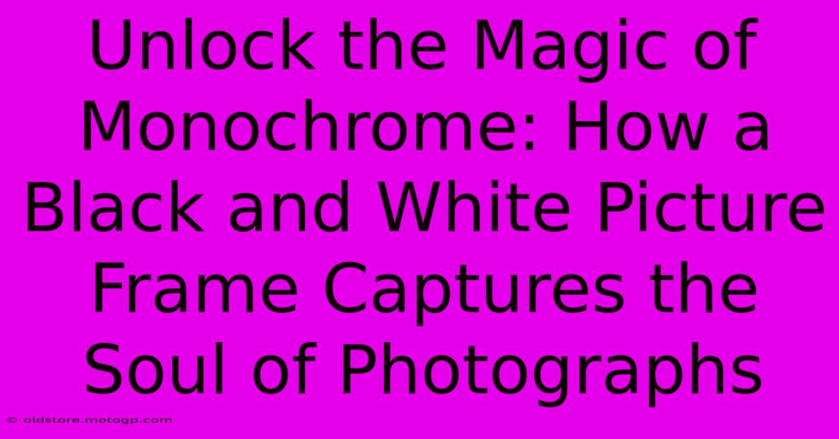 Unlock The Magic Of Monochrome: How A Black And White Picture Frame Captures The Soul Of Photographs