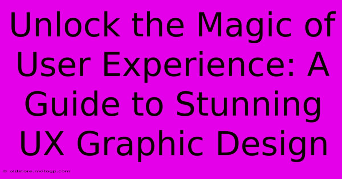 Unlock The Magic Of User Experience: A Guide To Stunning UX Graphic Design