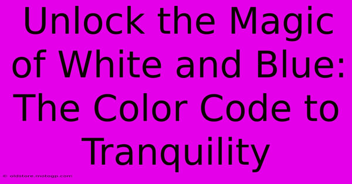 Unlock The Magic Of White And Blue: The Color Code To Tranquility