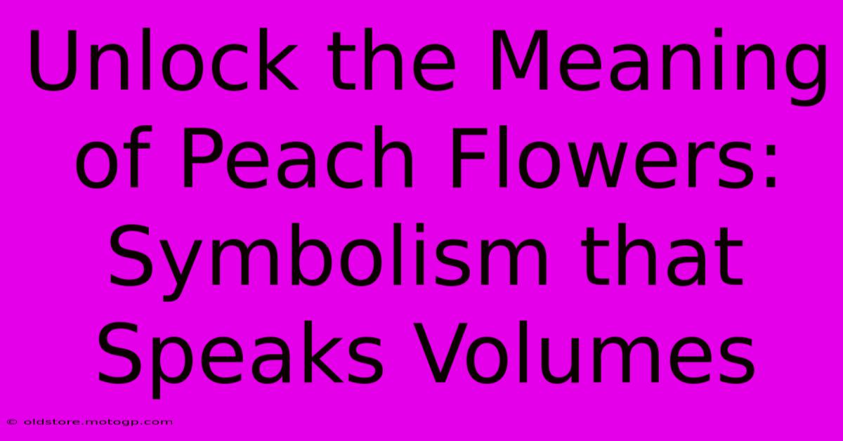 Unlock The Meaning Of Peach Flowers: Symbolism That Speaks Volumes