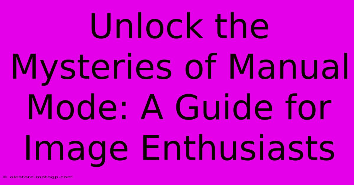 Unlock The Mysteries Of Manual Mode: A Guide For Image Enthusiasts